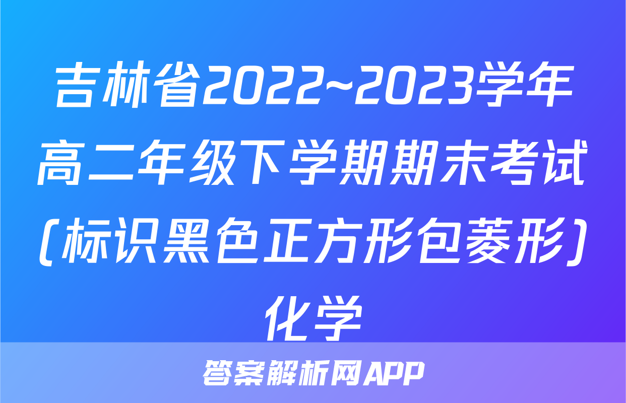 吉林省2022~2023学年高二年级下学期期末考试(标识黑色正方形包菱形)化学