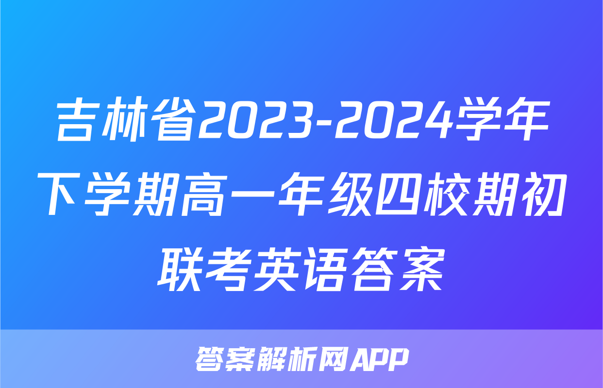 吉林省2023-2024学年下学期高一年级四校期初联考英语答案
