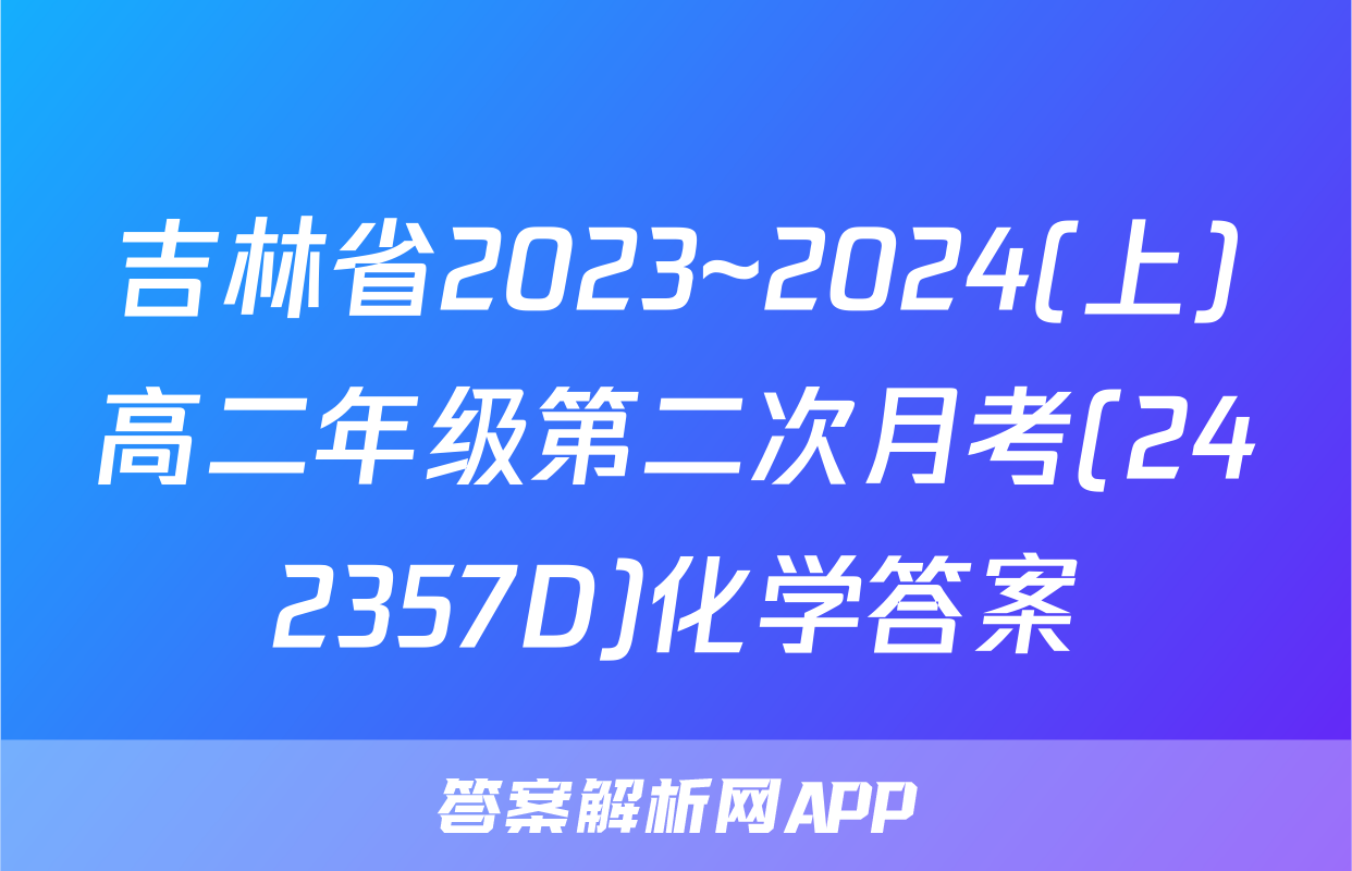 吉林省2023~2024(上)高二年级第二次月考(242357D)化学答案