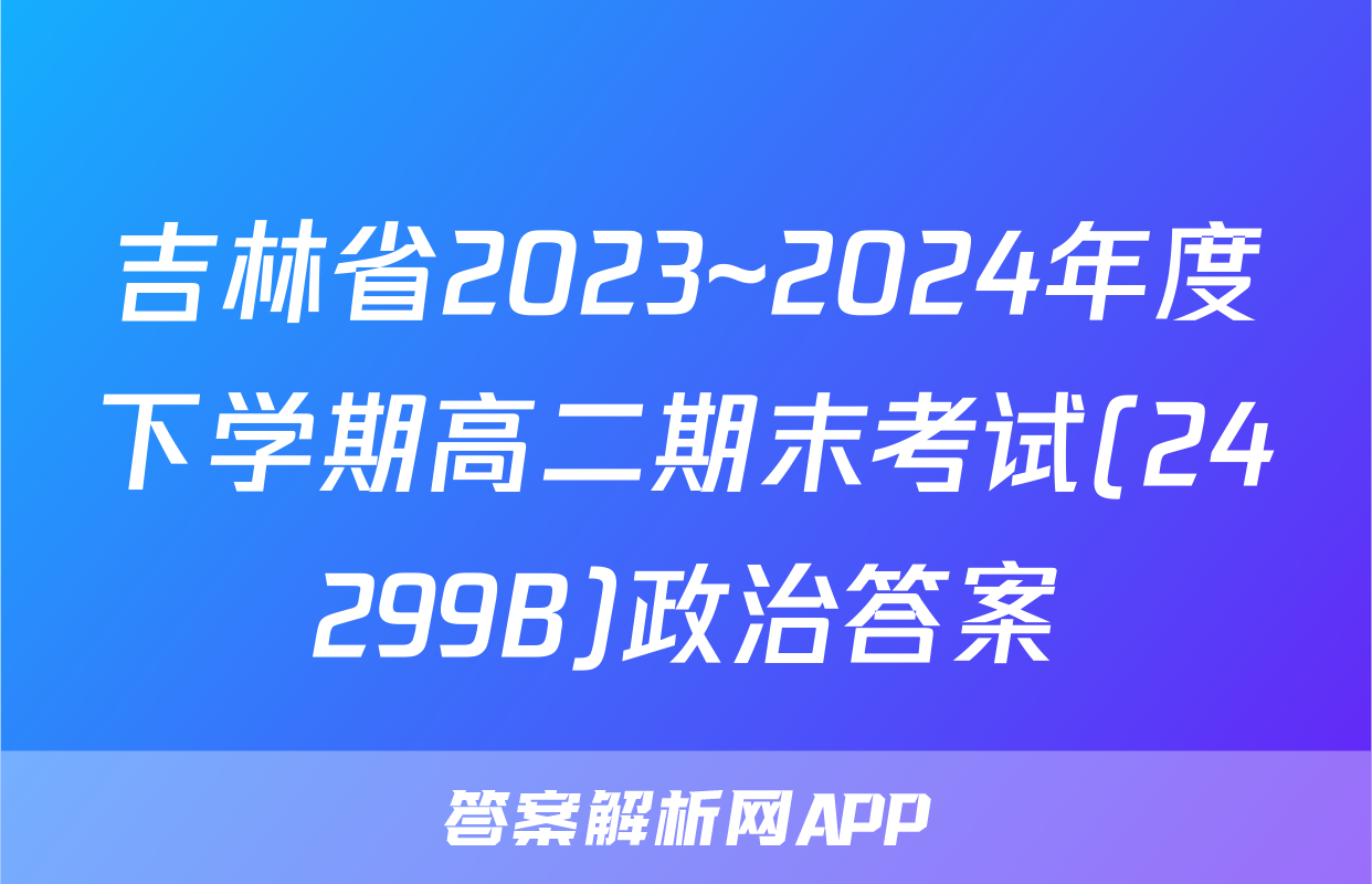 吉林省2023~2024年度下学期高二期末考试(24299B)政治答案