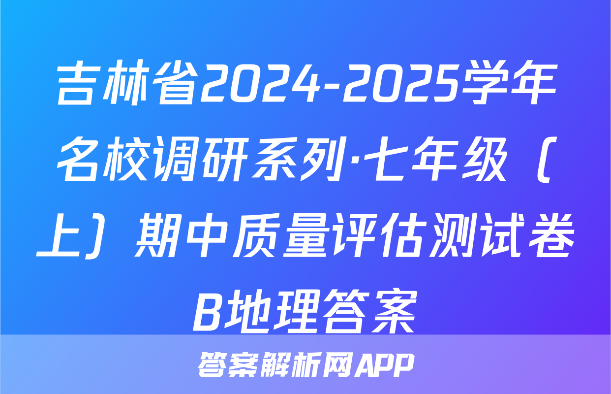 吉林省2024-2025学年名校调研系列·七年级（上）期中质量评估测试卷B地理答案