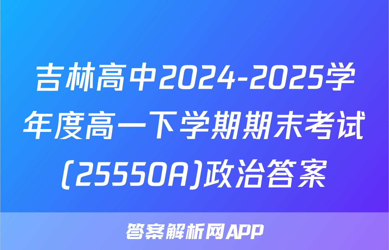 吉林高中2024-2025学年度高一下学期期末考试(25550A)政治答案