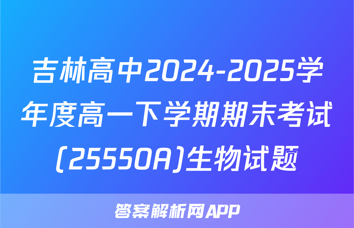 吉林高中2024-2025学年度高一下学期期末考试(25550A)生物试题
