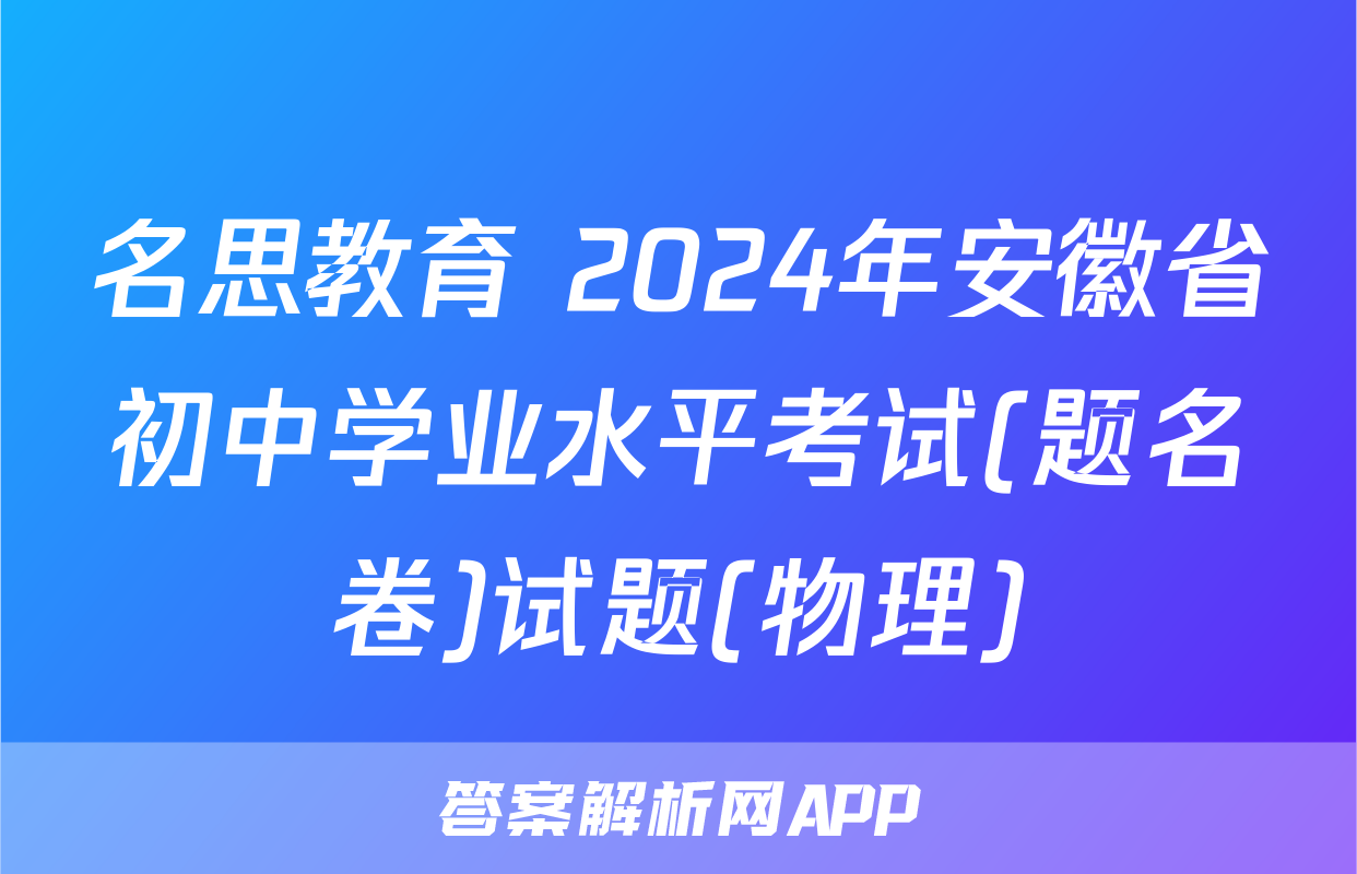 名思教育 2024年安徽省初中学业水平考试(题名卷)试题(物理)