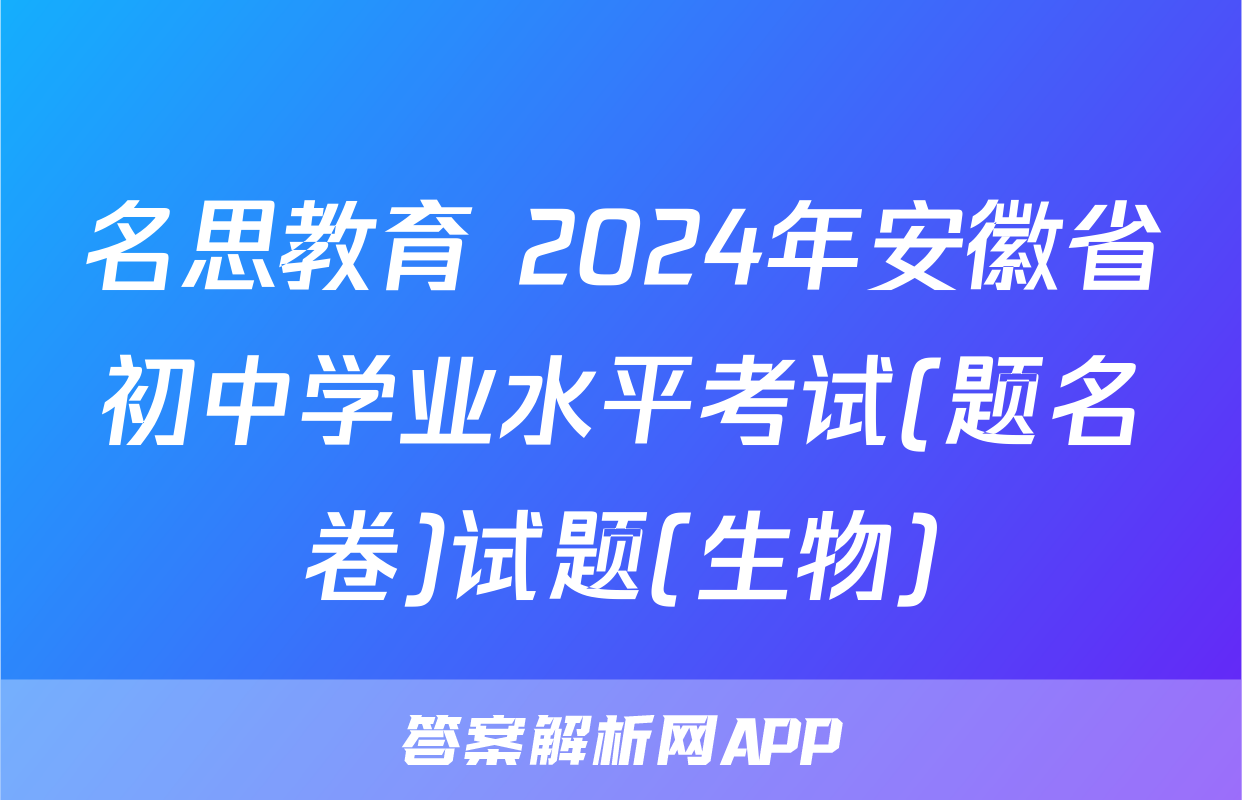 名思教育 2024年安徽省初中学业水平考试(题名卷)试题(生物)