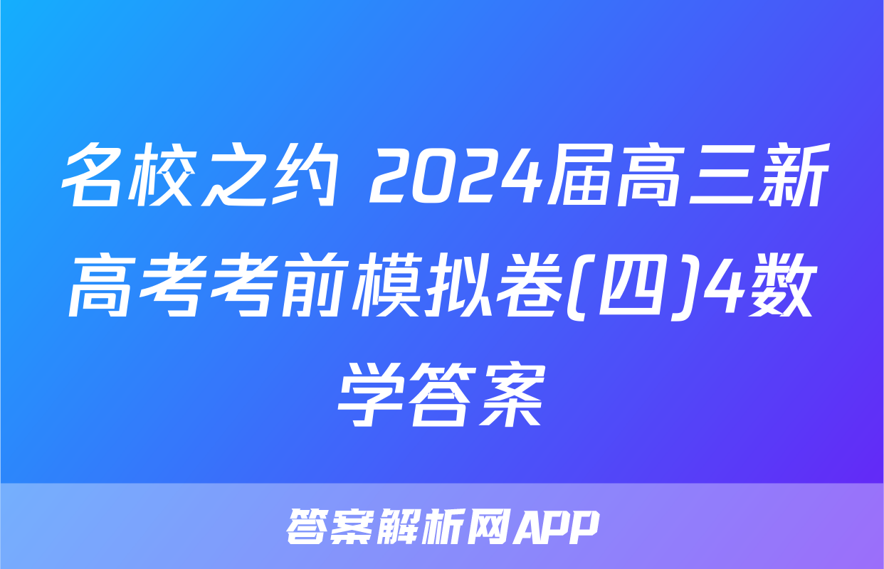 名校之约 2024届高三新高考考前模拟卷(四)4数学答案