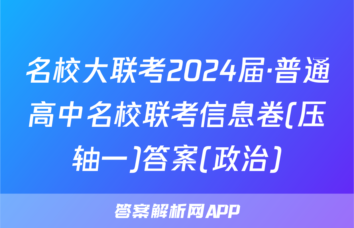 名校大联考2024届·普通高中名校联考信息卷(压轴一)答案(政治)