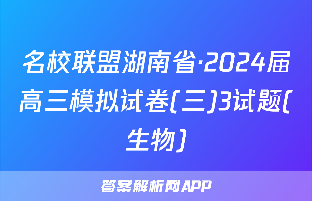名校联盟湖南省·2024届高三模拟试卷(三)3试题(生物)