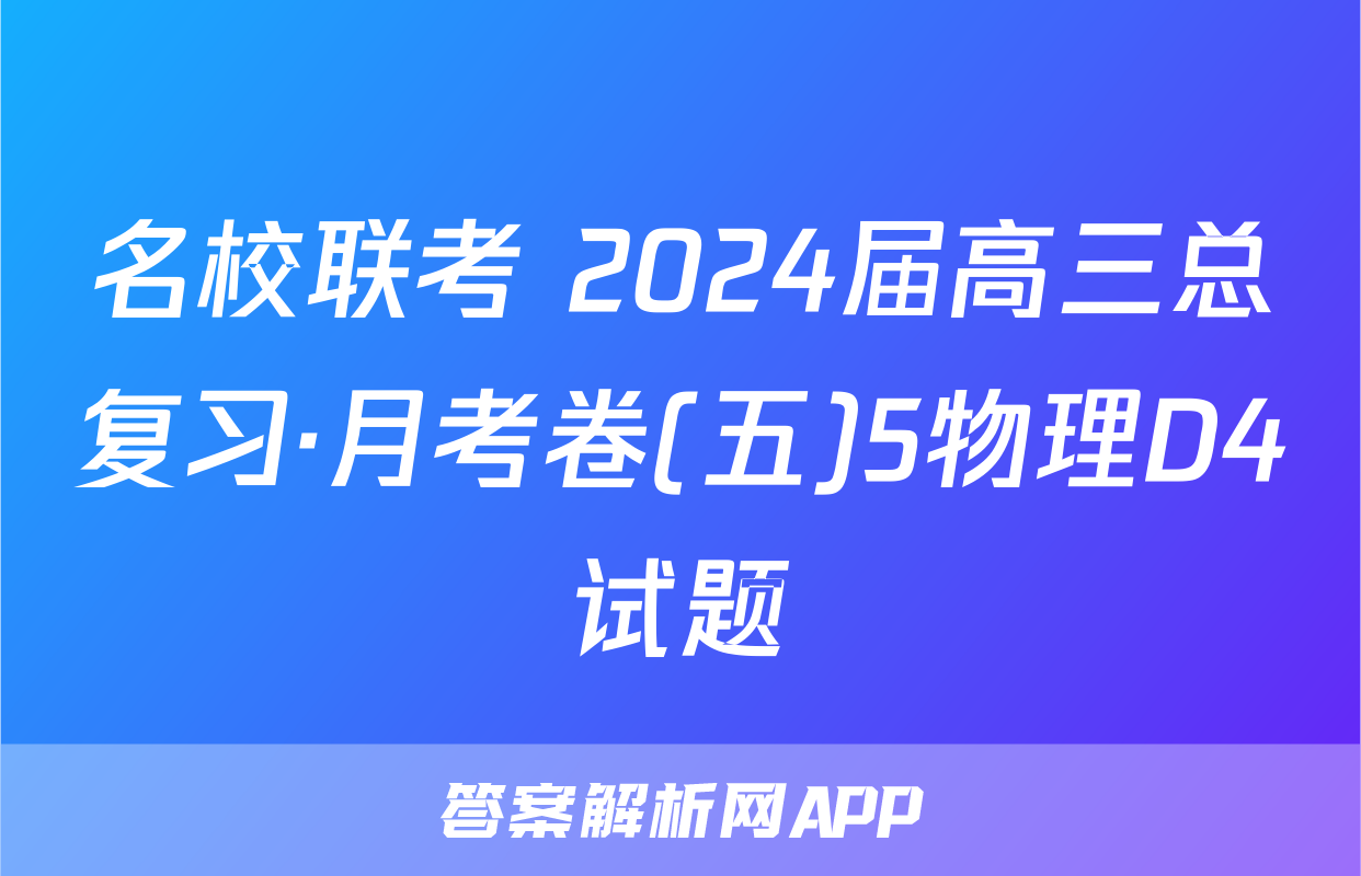 名校联考 2024届高三总复习·月考卷(五)5物理D4试题