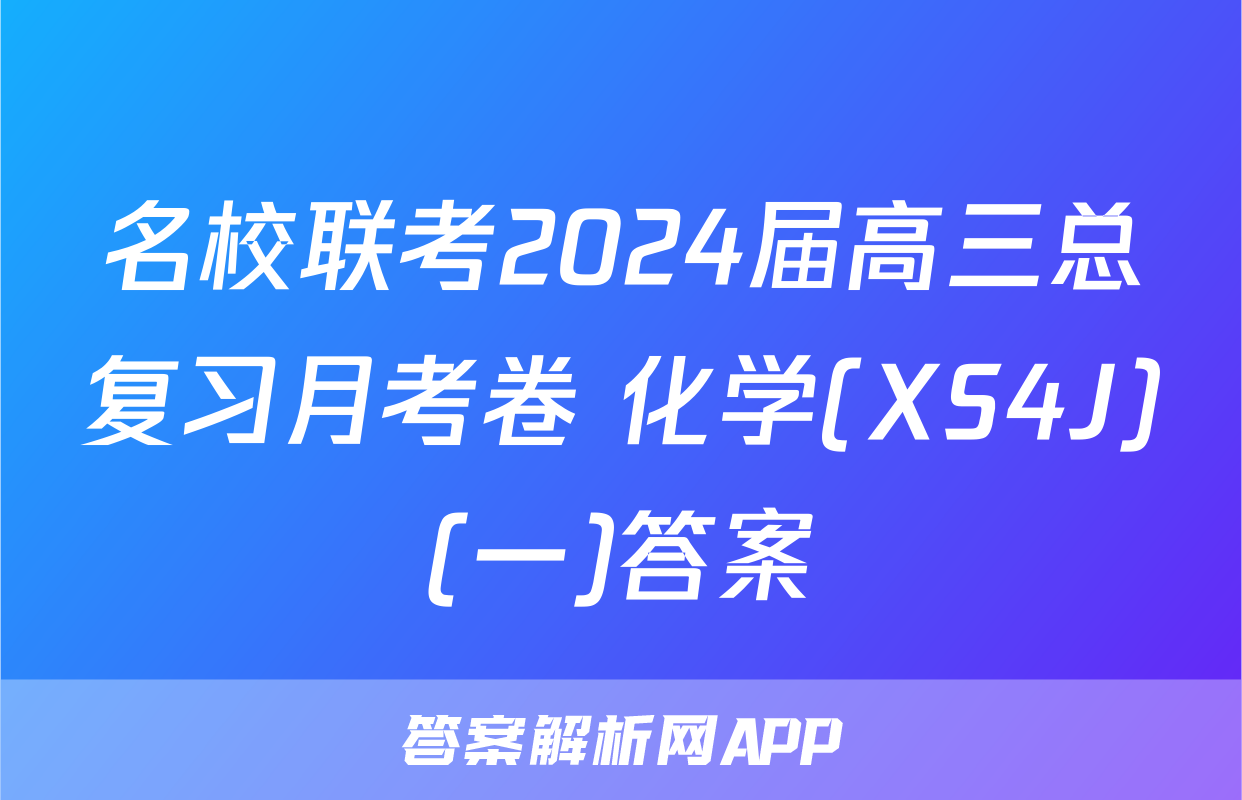 名校联考2024届高三总复习月考卷 化学(XS4J)(一)答案