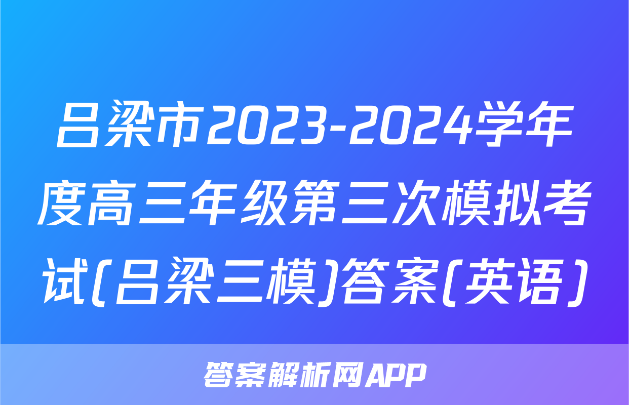 吕梁市2023-2024学年度高三年级第三次模拟考试(吕梁三模)答案(英语)