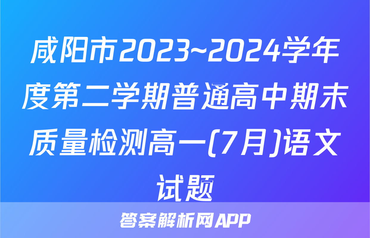 咸阳市2023~2024学年度第二学期普通高中期末质量检测高一(7月)语文试题