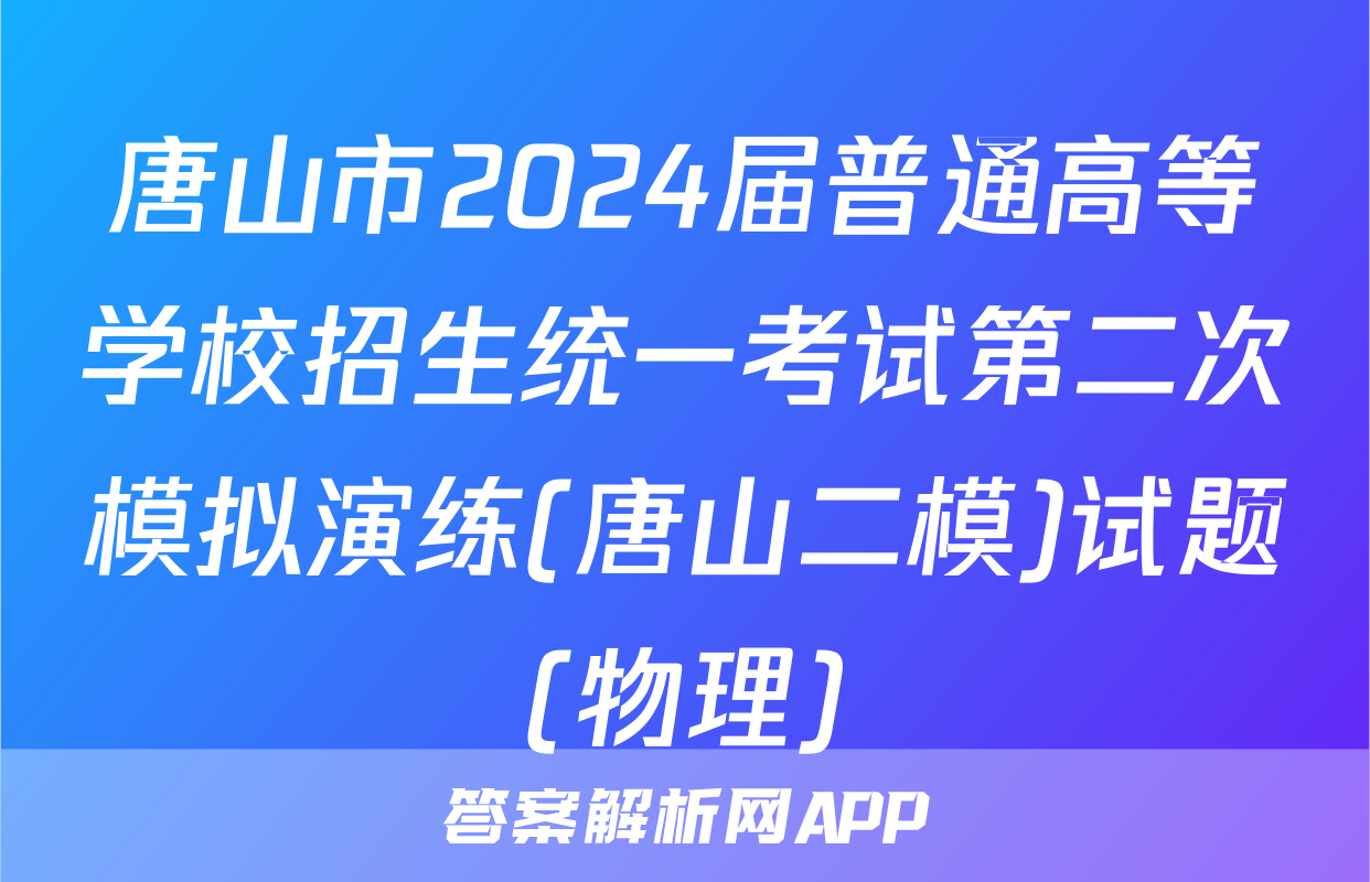 唐山市2024届普通高等学校招生统一考试第二次模拟演练(唐山二模)试题(物理)