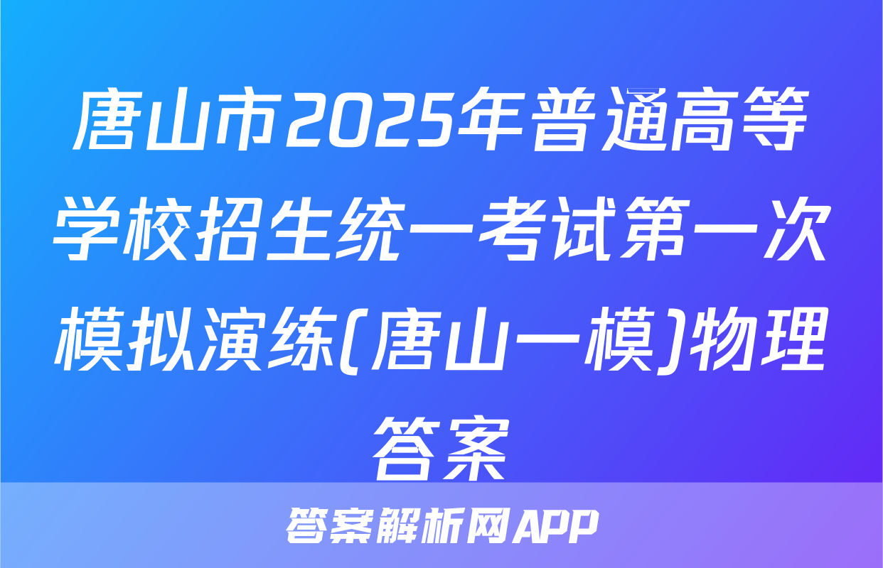 唐山市2025年普通高等学校招生统一考试第一次模拟演练(唐山一模)物理答案