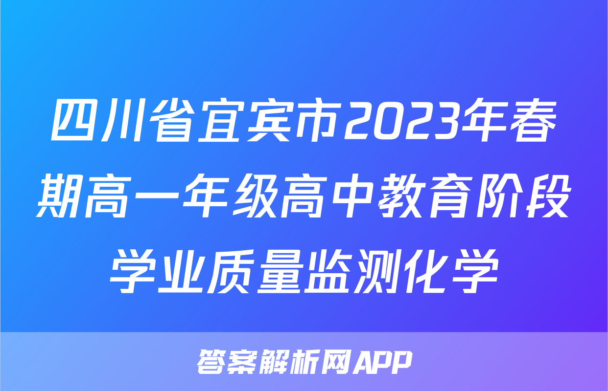 四川省宜宾市2023年春期高一年级高中教育阶段学业质量监测化学