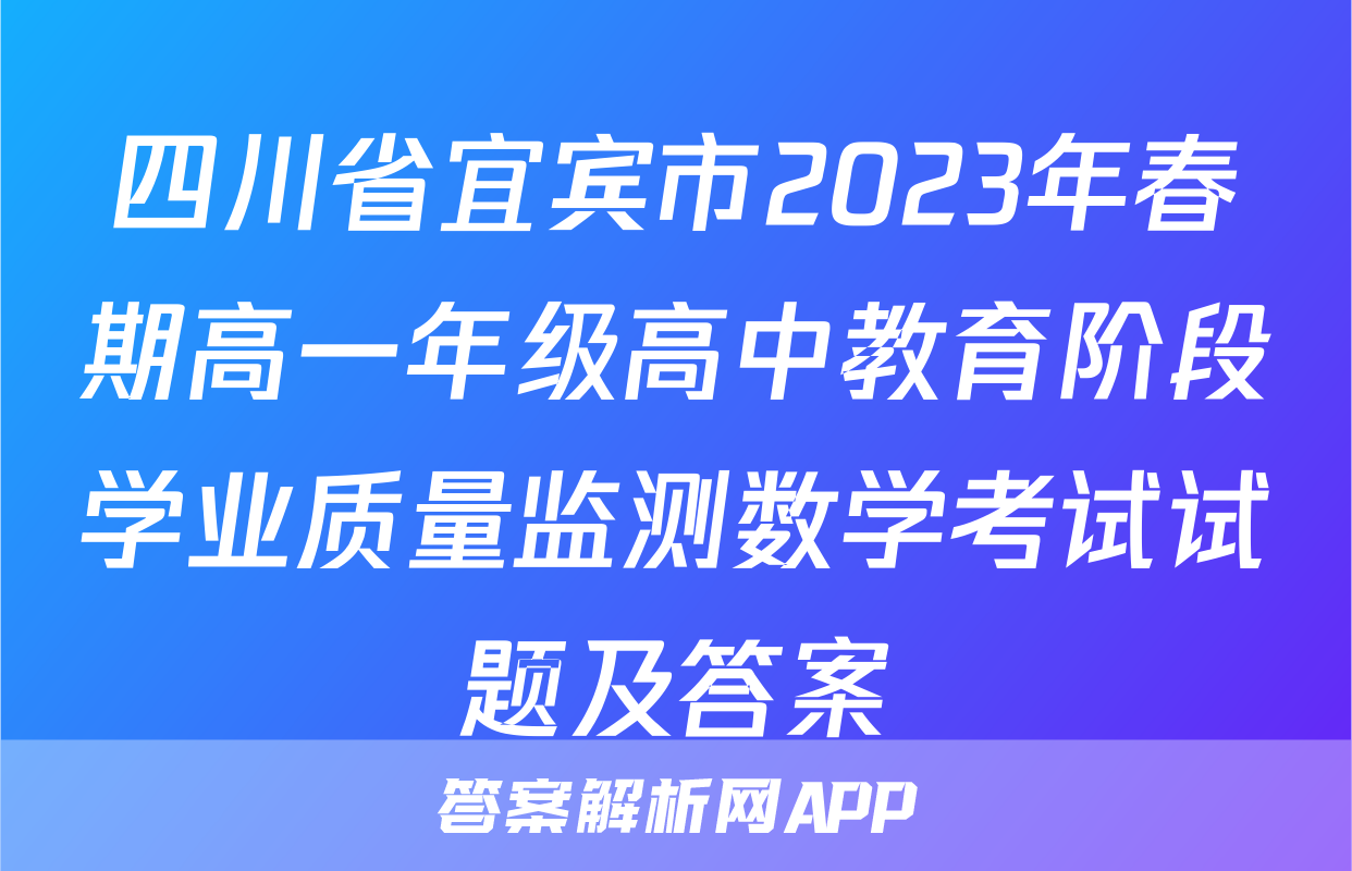 四川省宜宾市2023年春期高一年级高中教育阶段学业质量监测数学考试试题及答案