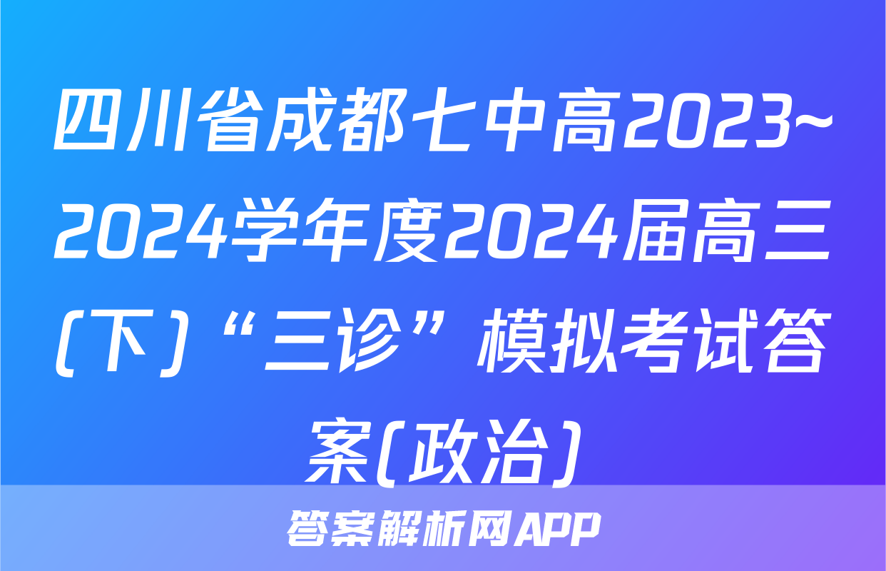 四川省成都七中高2023~2024学年度2024届高三(下)“三诊”模拟考试答案(政治)