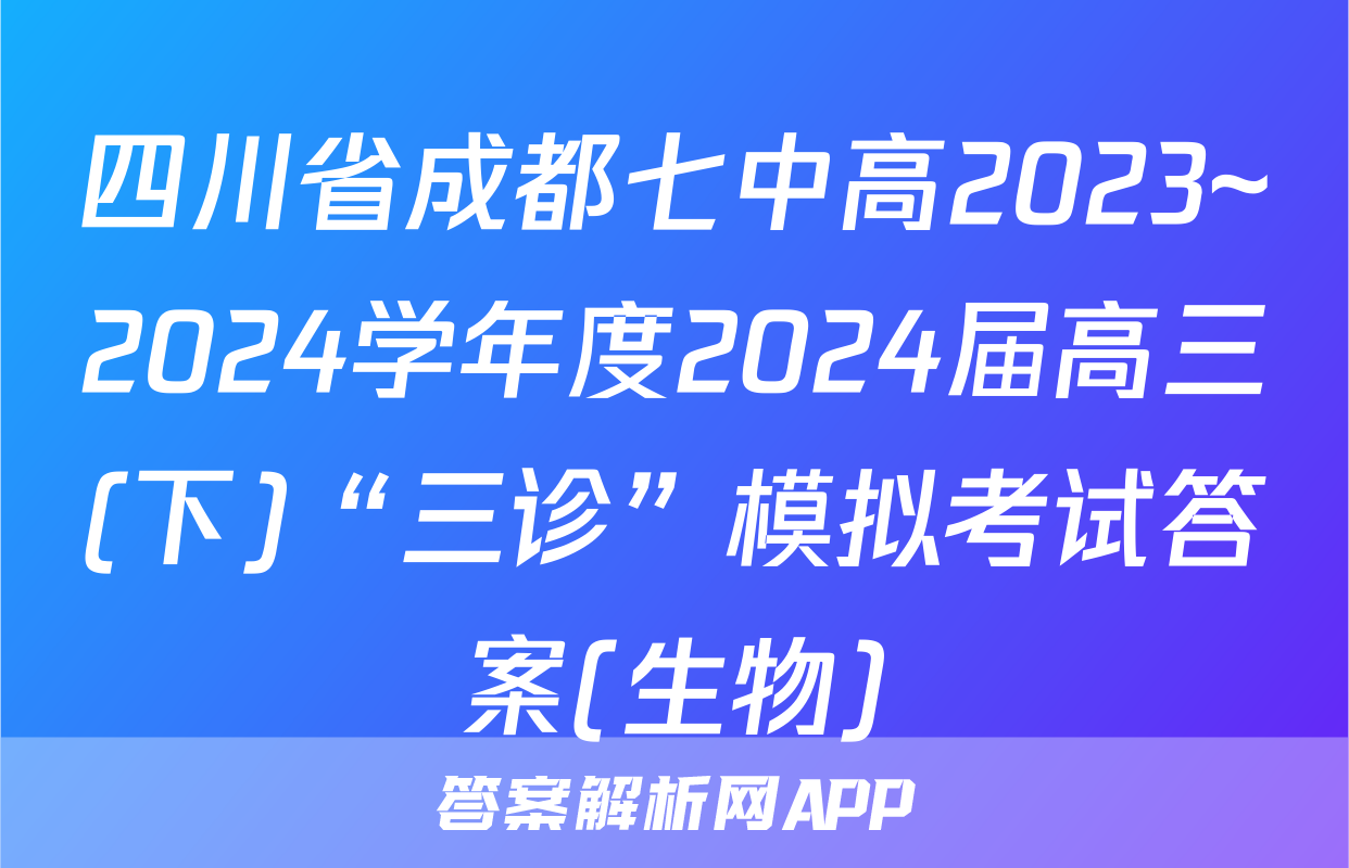 四川省成都七中高2023~2024学年度2024届高三(下)“三诊”模拟考试答案(生物)