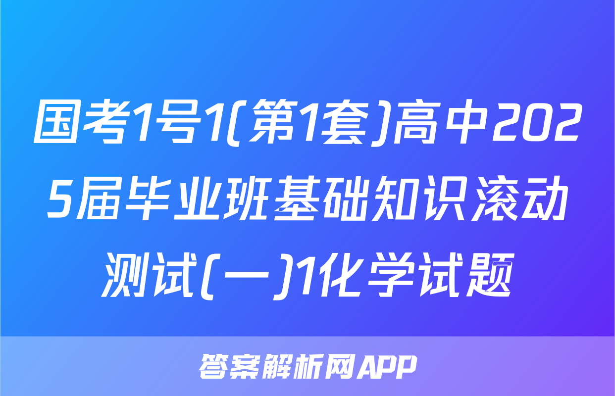 国考1号1(第1套)高中2025届毕业班基础知识滚动测试(一)1化学试题