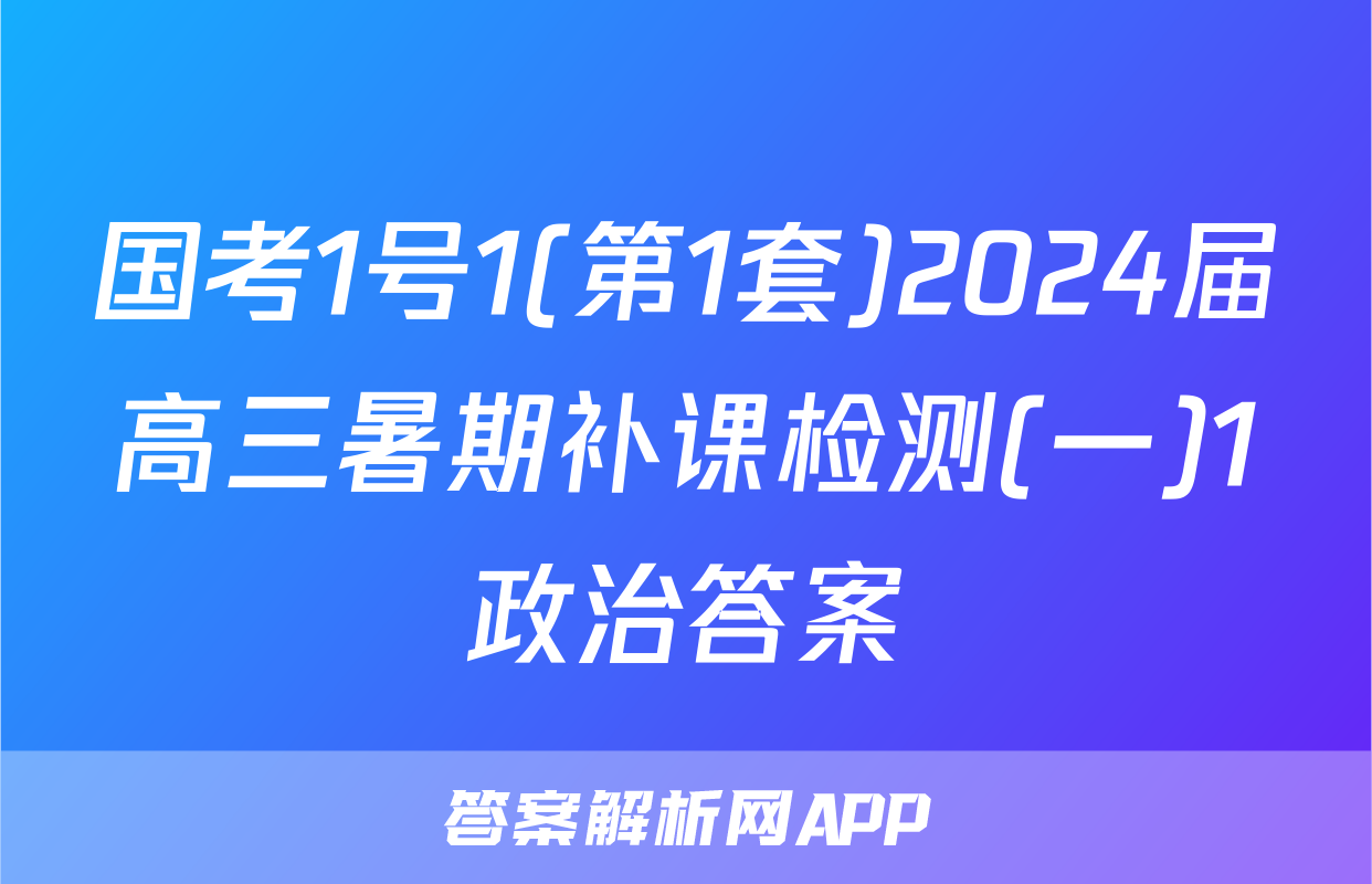 国考1号1(第1套)2024届高三暑期补课检测(一)1政治答案