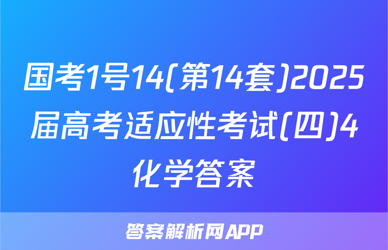 国考1号14(第14套)2025届高考适应性考试(四)4化学答案