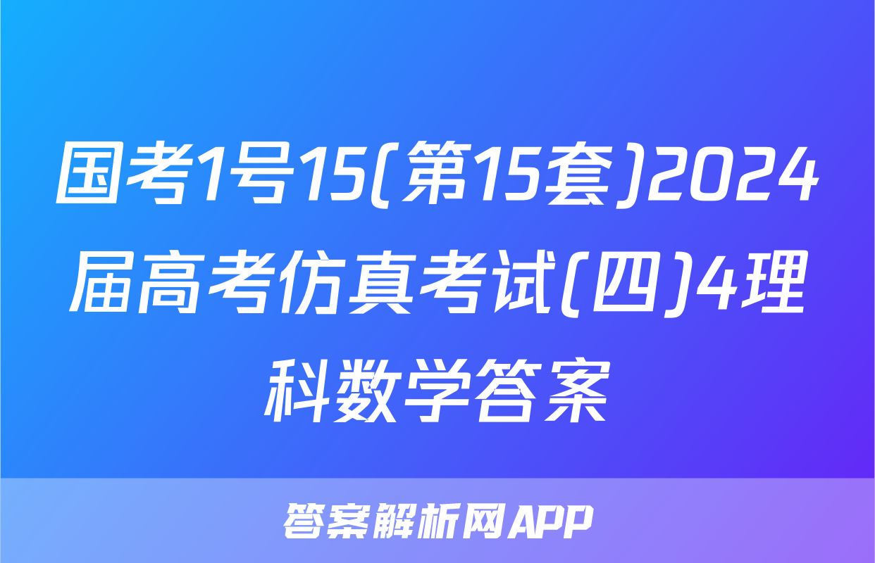 国考1号15(第15套)2024届高考仿真考试(四)4理科数学答案