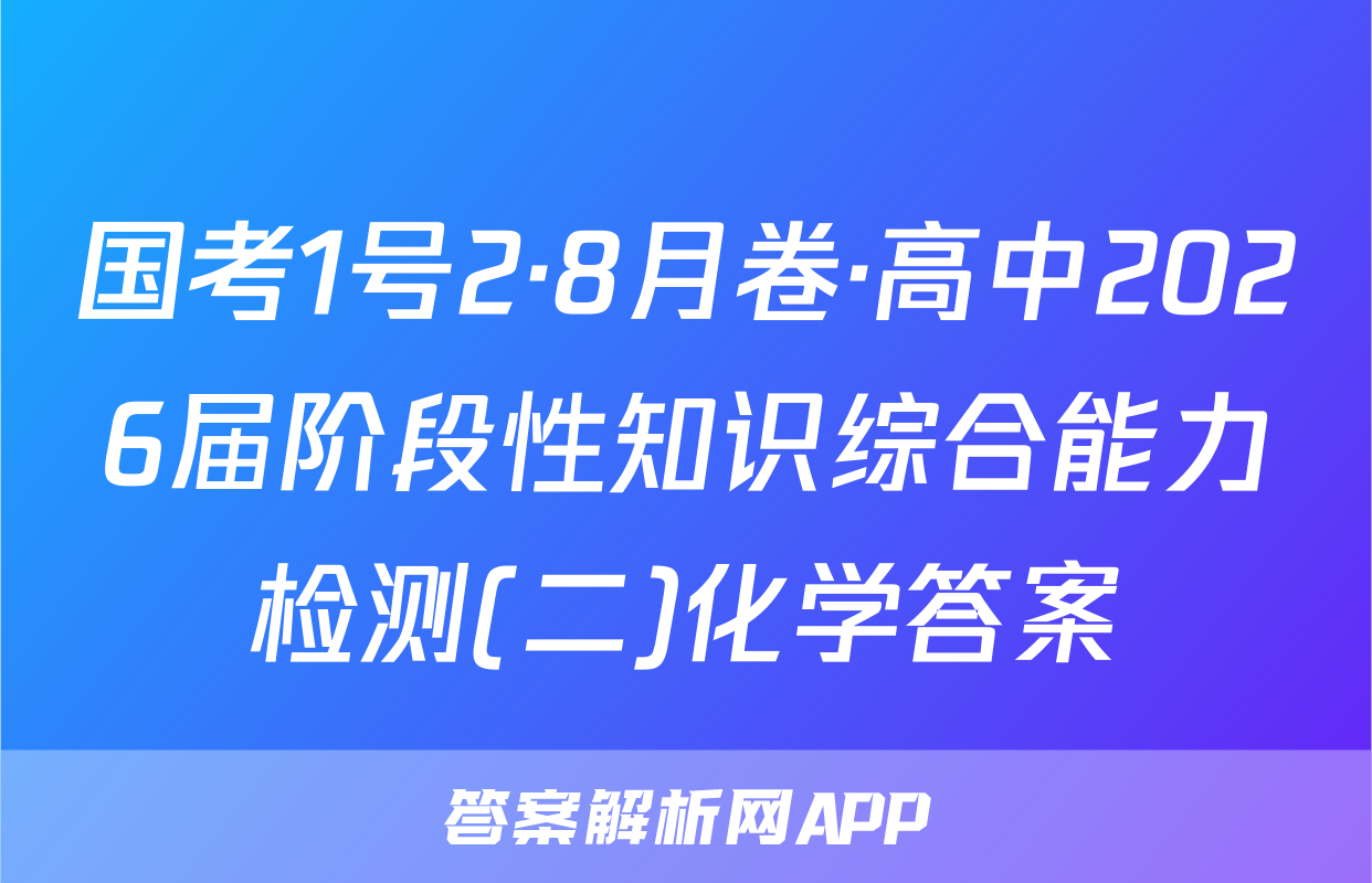 国考1号2·8月卷·高中2026届阶段性知识综合能力检测(二)化学答案