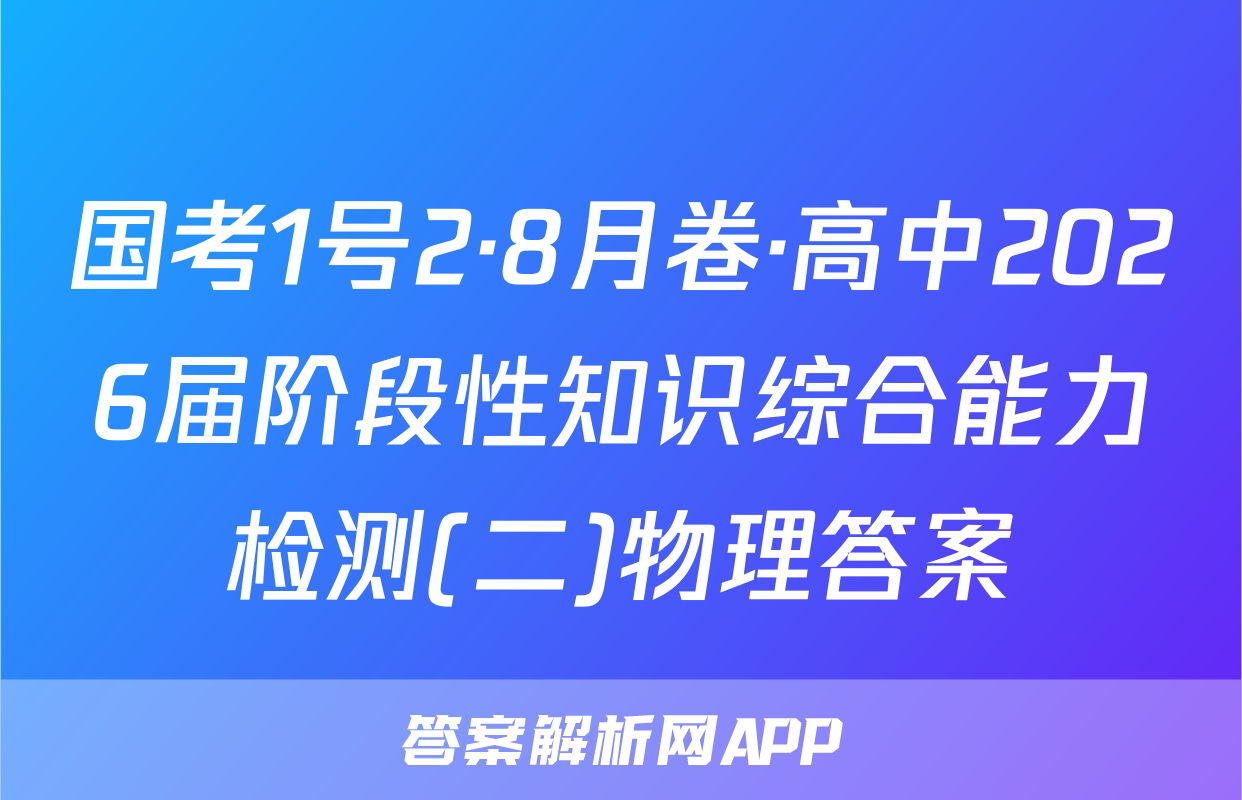 国考1号2·8月卷·高中2026届阶段性知识综合能力检测(二)物理答案