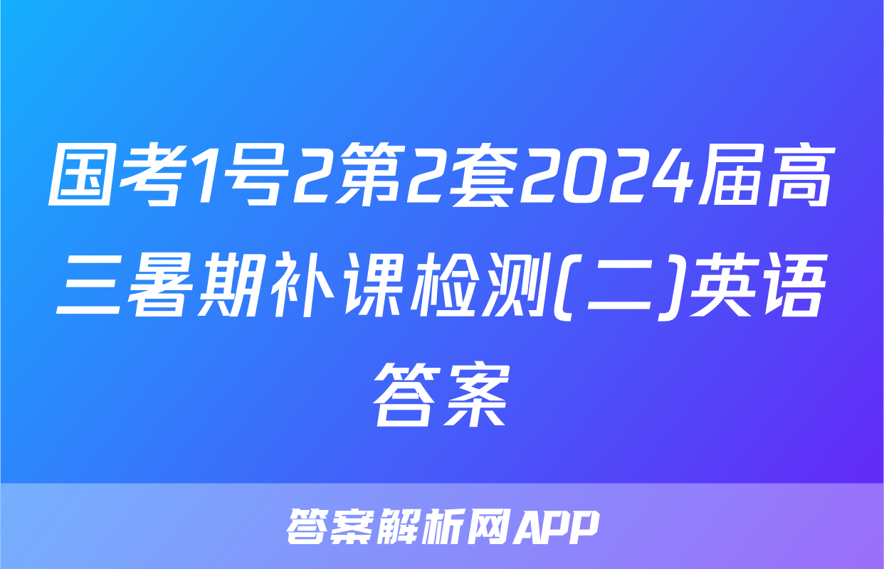 国考1号2第2套2024届高三暑期补课检测(二)英语答案