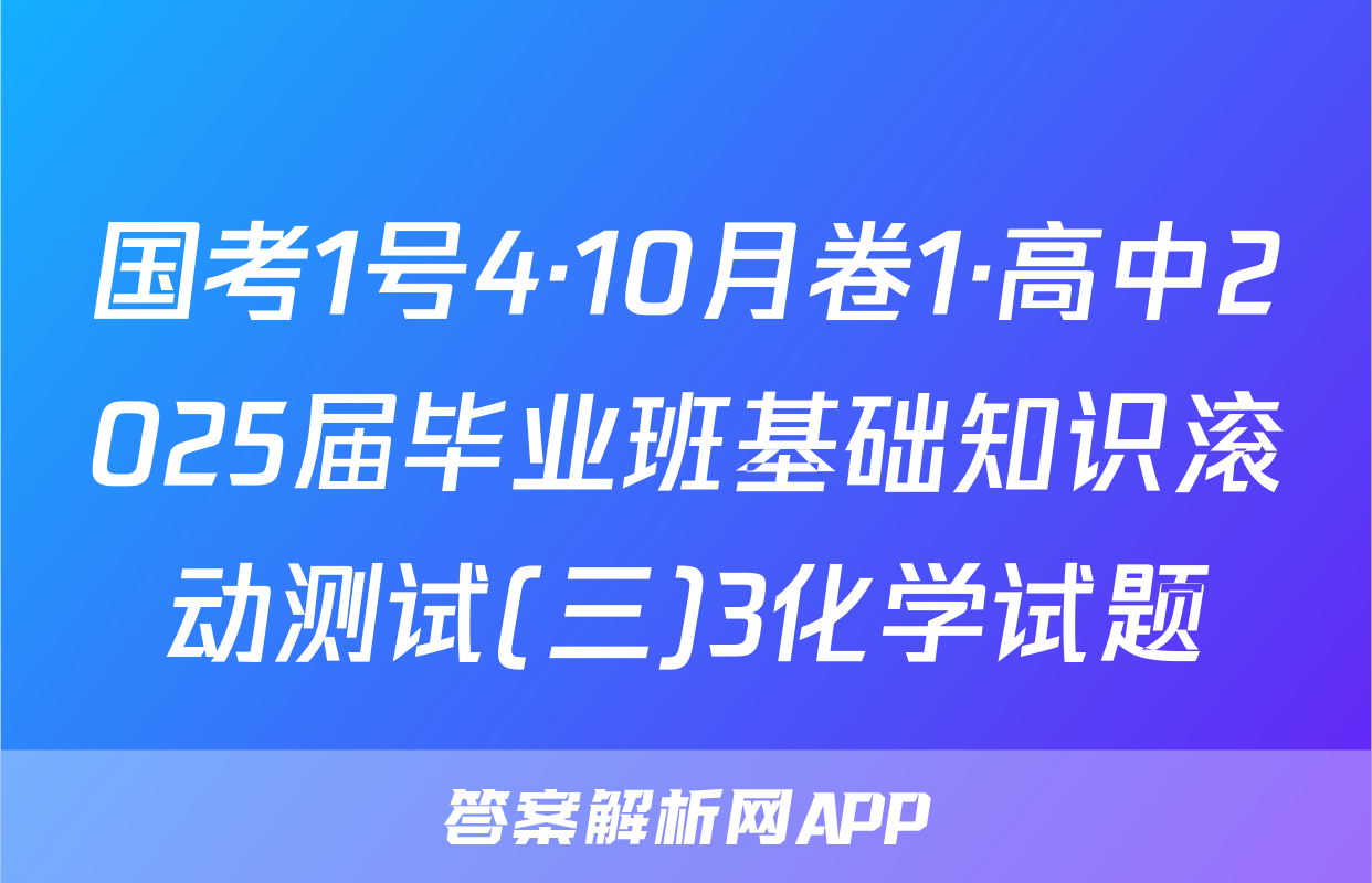 国考1号4·10月卷1·高中2025届毕业班基础知识滚动测试(三)3化学试题