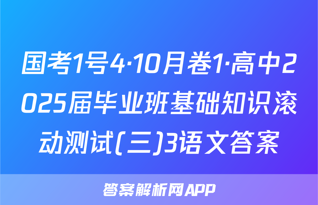 国考1号4·10月卷1·高中2025届毕业班基础知识滚动测试(三)3语文答案