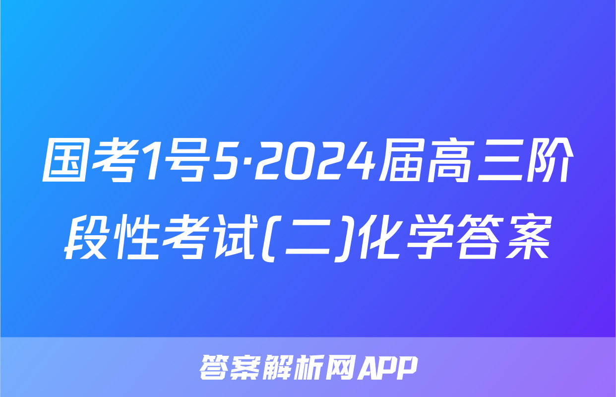 国考1号5·2024届高三阶段性考试(二)化学答案