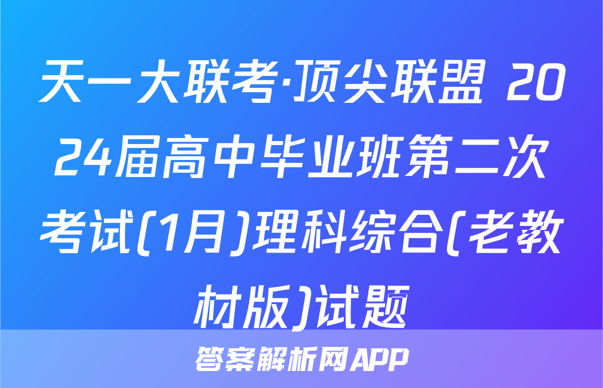 天一大联考·顶尖联盟 2024届高中毕业班第二次考试(1月)理科综合(老教材版)试题
