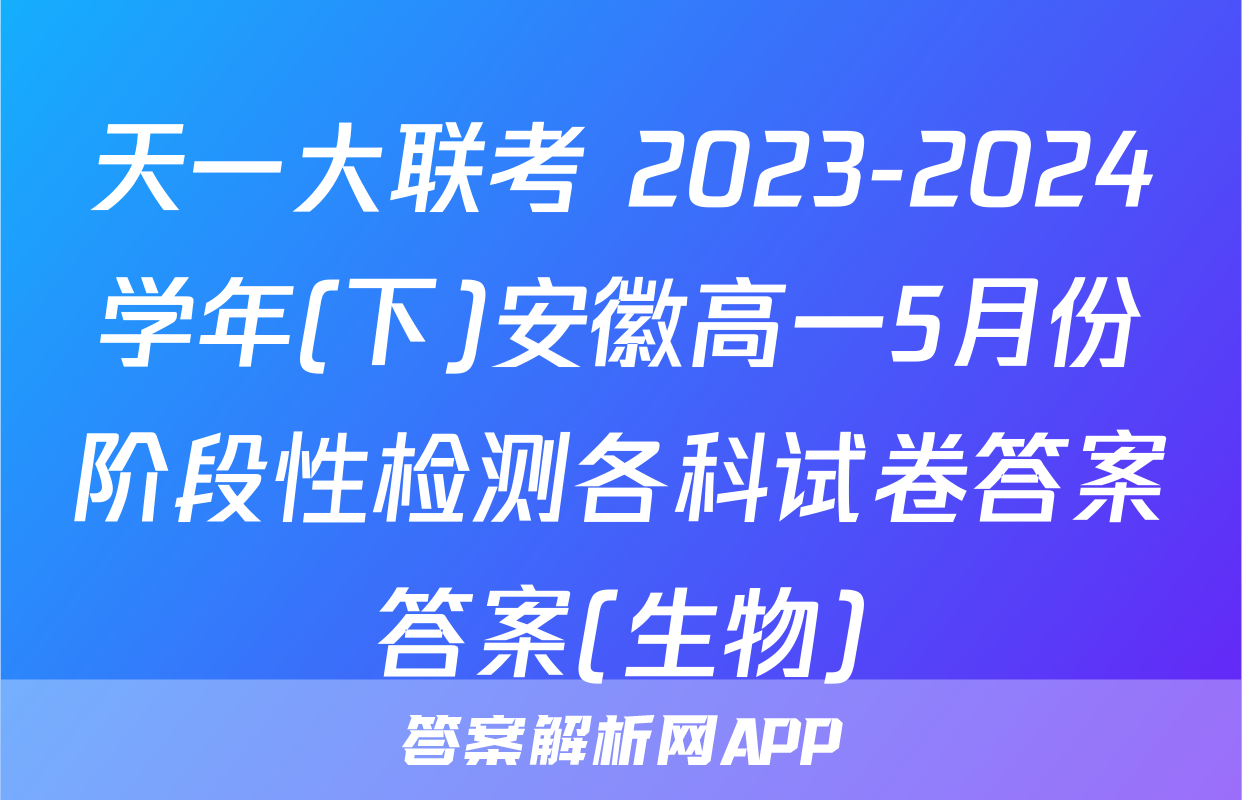 天一大联考 2023-2024学年(下)安徽高一5月份阶段性检测各科试卷答案答案(生物)