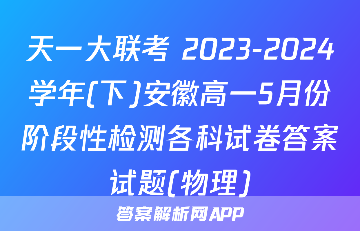 天一大联考 2023-2024学年(下)安徽高一5月份阶段性检测各科试卷答案试题(物理)