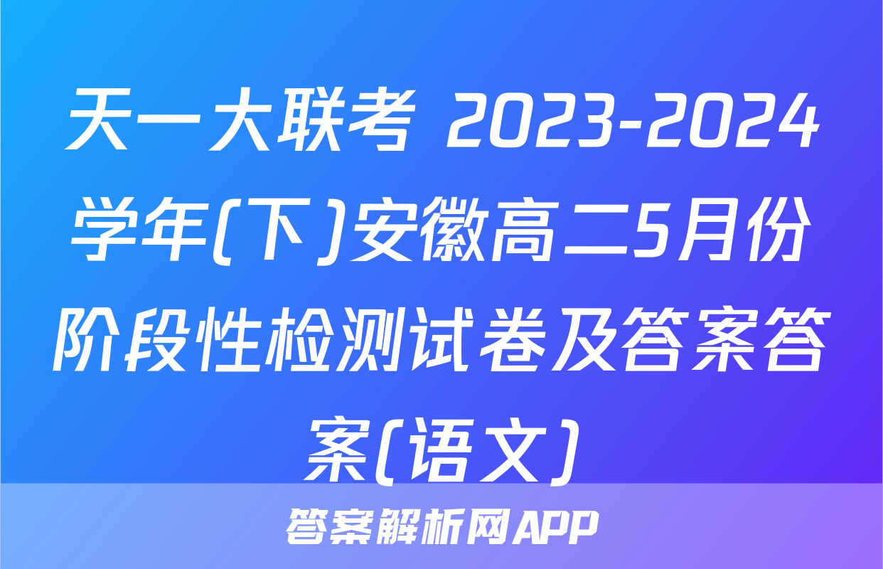 天一大联考 2023-2024学年(下)安徽高二5月份阶段性检测试卷及答案答案(语文)