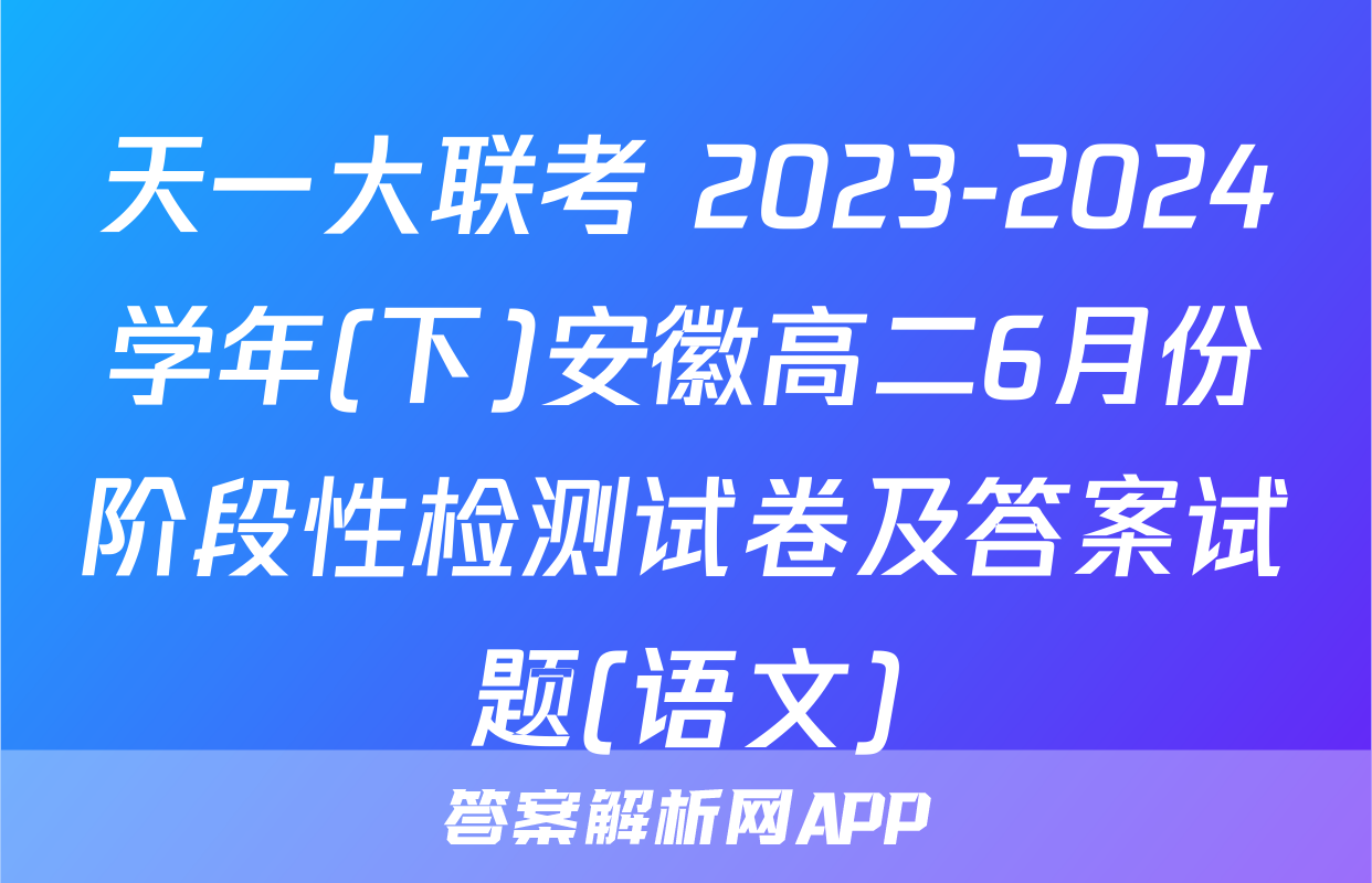 天一大联考 2023-2024学年(下)安徽高二6月份阶段性检测试卷及答案试题(语文)