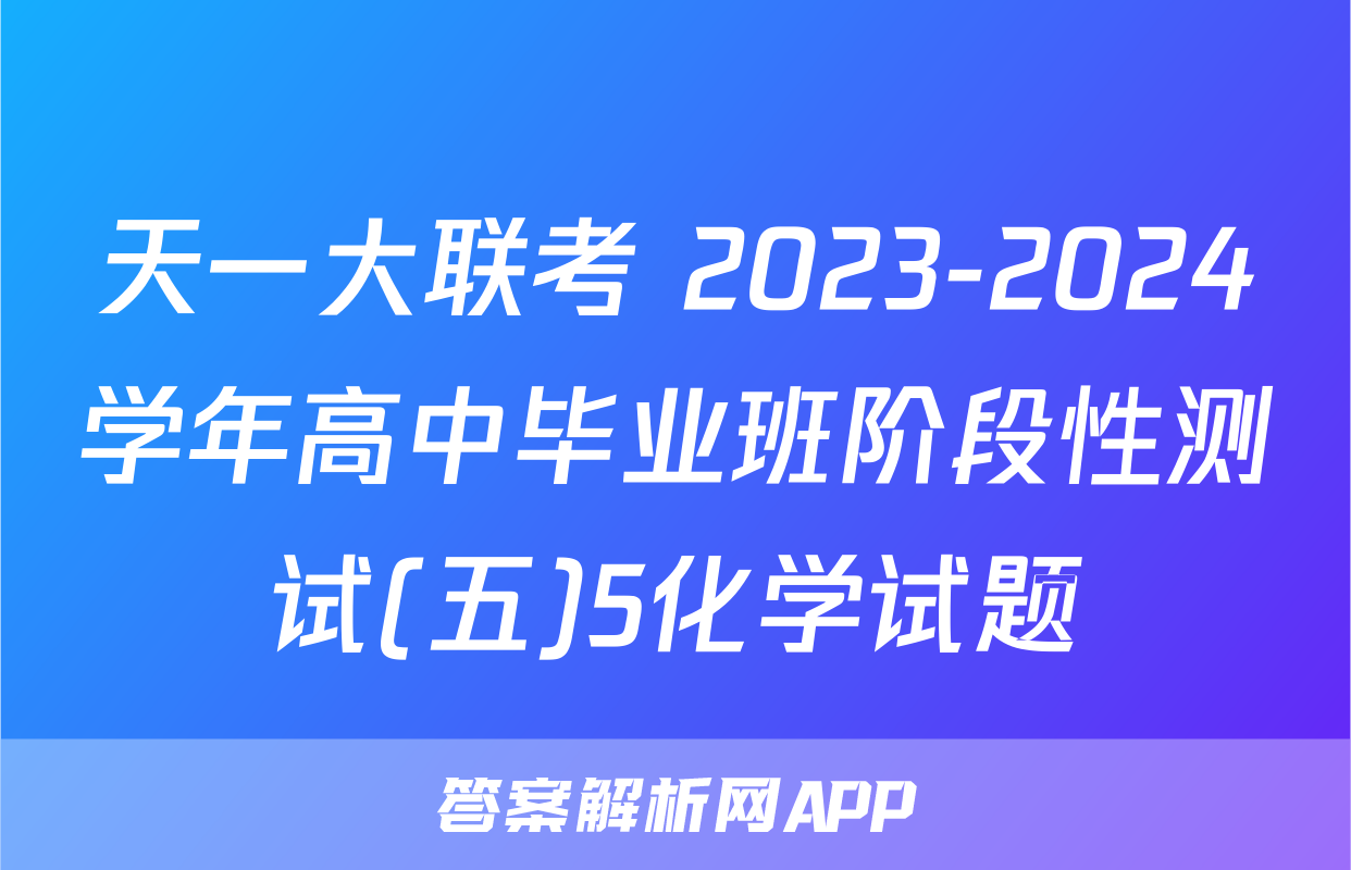 天一大联考 2023-2024学年高中毕业班阶段性测试(五)5化学试题