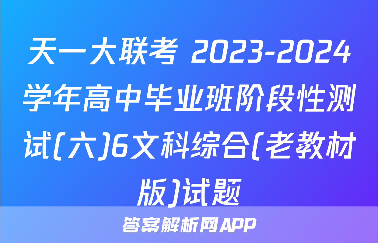 天一大联考 2023-2024学年高中毕业班阶段性测试(六)6文科综合(老教材版)试题