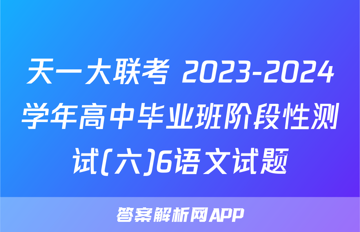 天一大联考 2023-2024学年高中毕业班阶段性测试(六)6语文试题