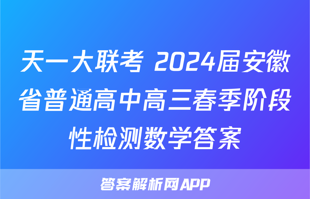 天一大联考 2024届安徽省普通高中高三春季阶段性检测数学答案