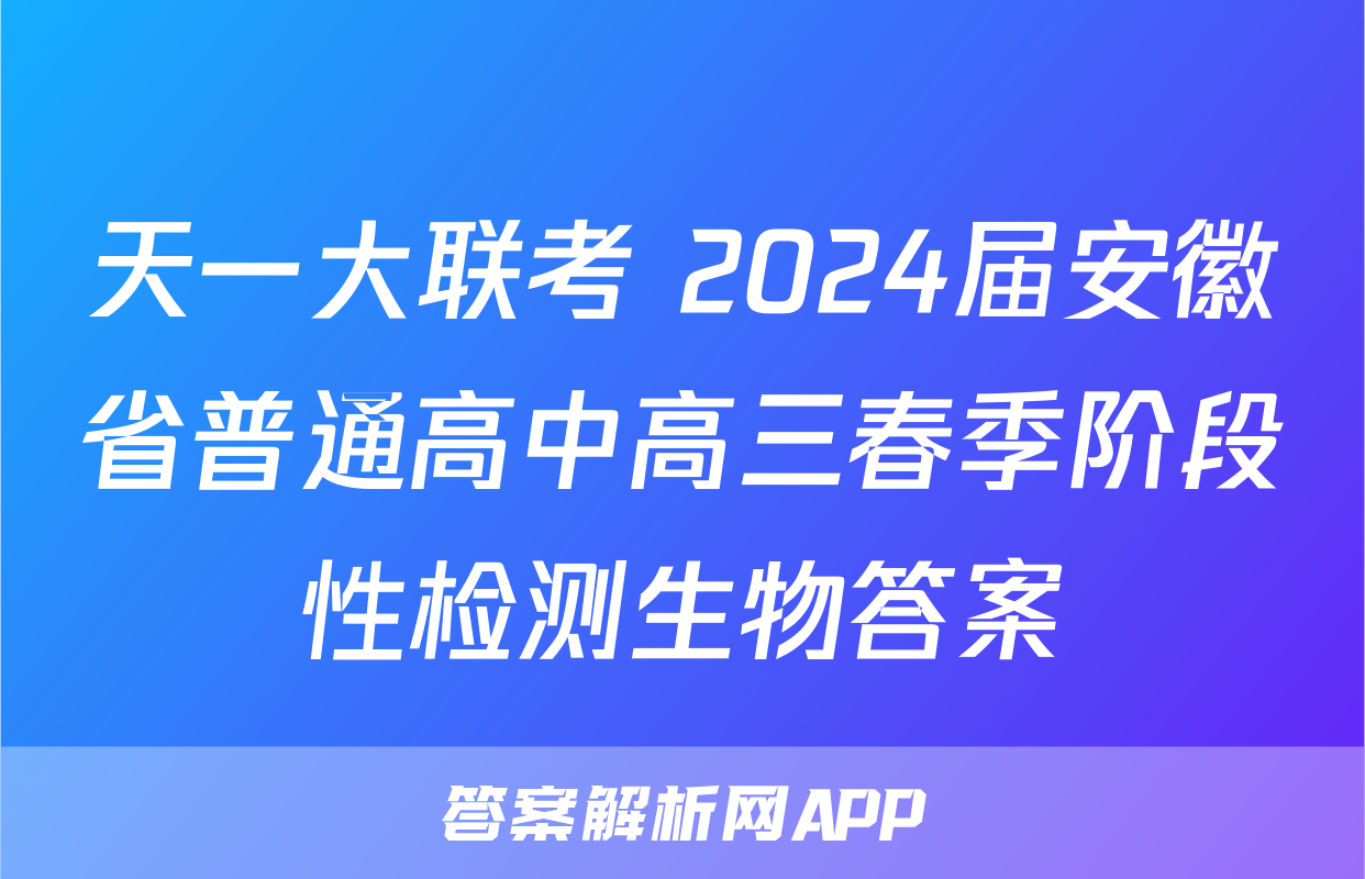 天一大联考 2024届安徽省普通高中高三春季阶段性检测生物答案