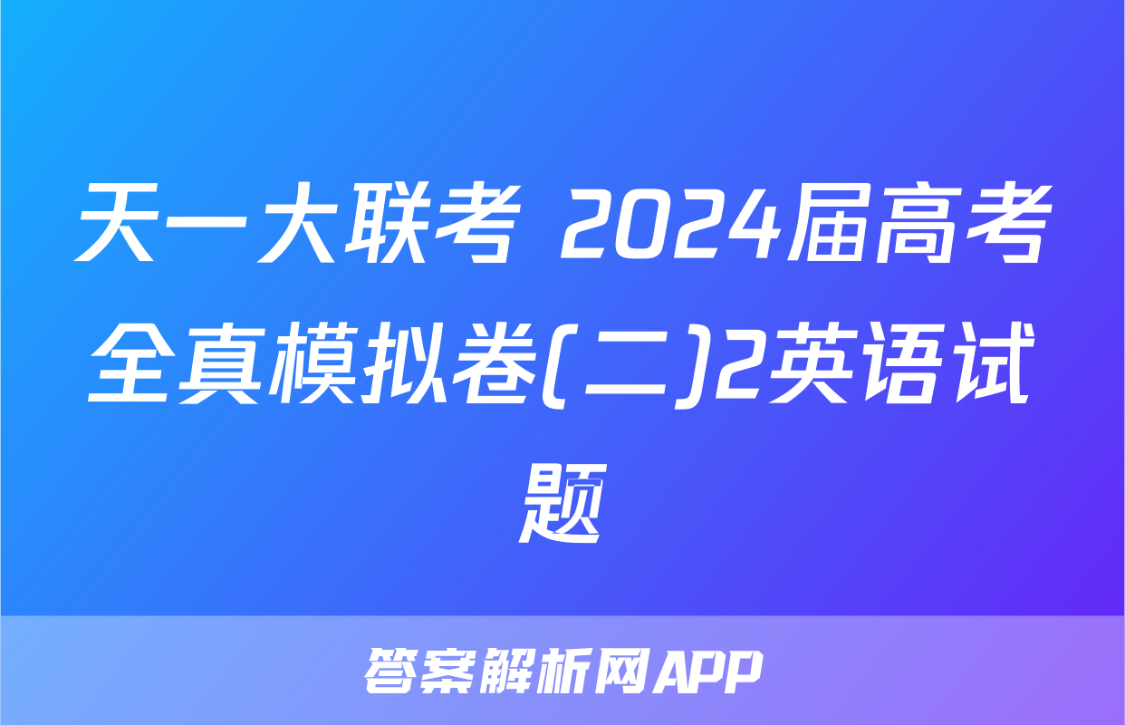天一大联考 2024届高考全真模拟卷(二)2英语试题