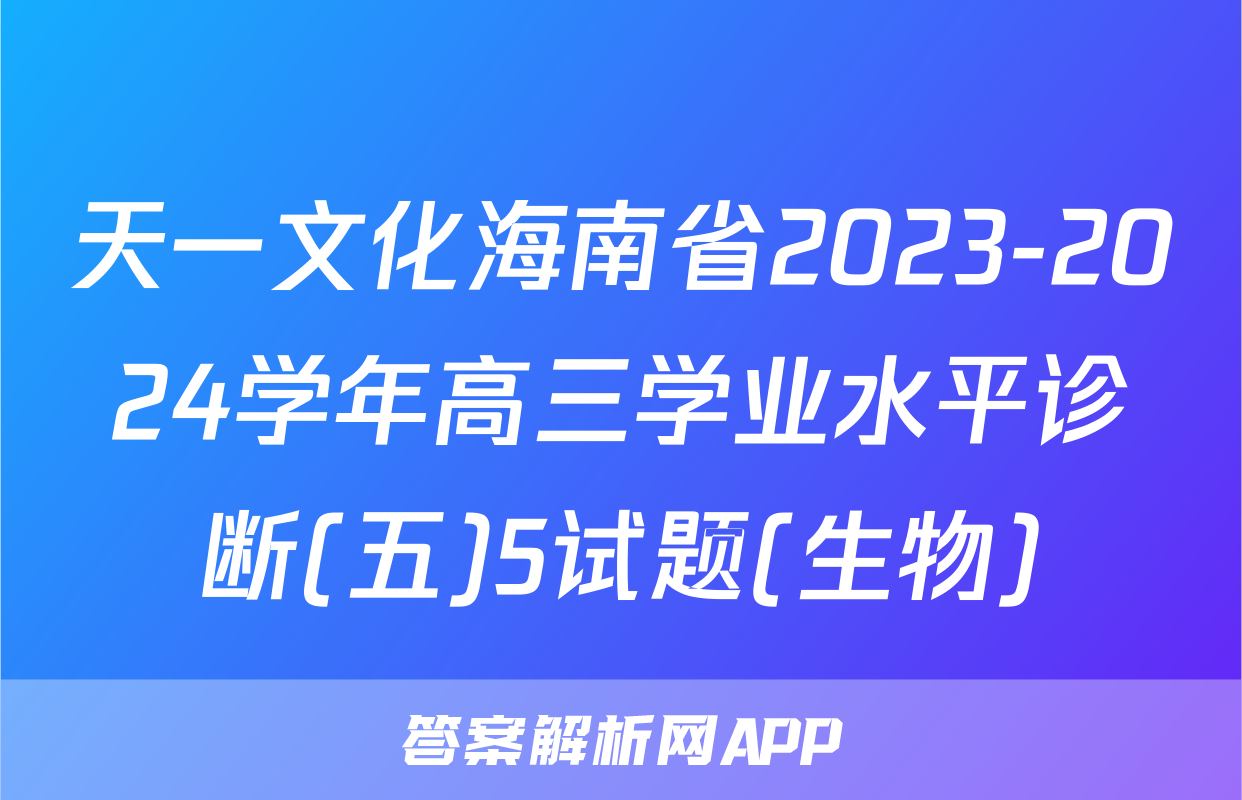 天一文化海南省2023-2024学年高三学业水平诊断(五)5试题(生物)