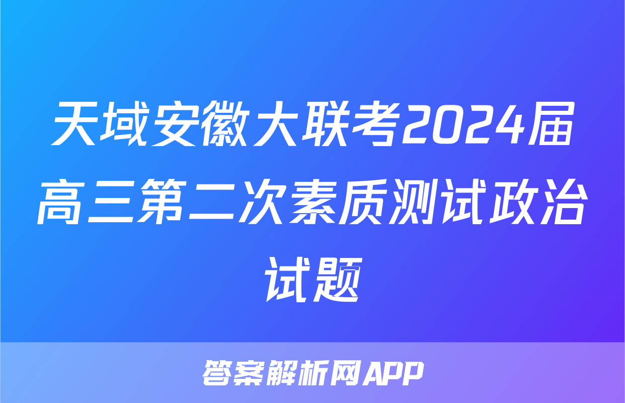 天域安徽大联考2024届高三第二次素质测试政治试题