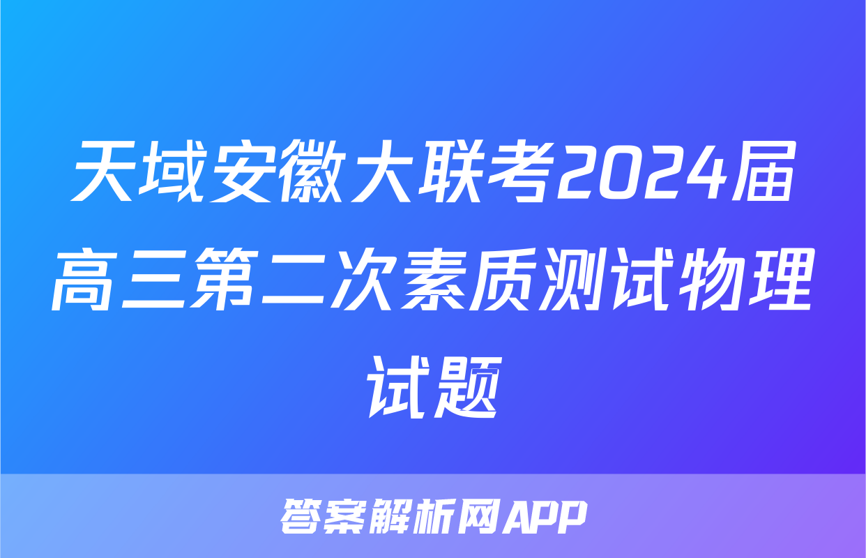 天域安徽大联考2024届高三第二次素质测试物理试题