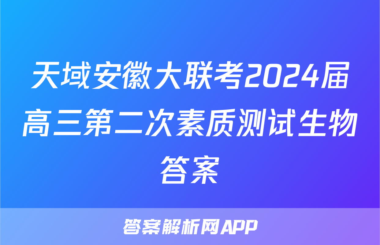 天域安徽大联考2024届高三第二次素质测试生物答案