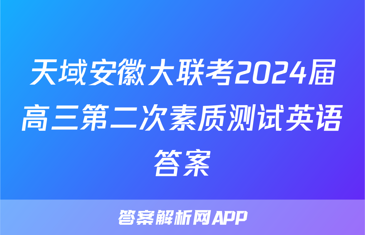 天域安徽大联考2024届高三第二次素质测试英语答案