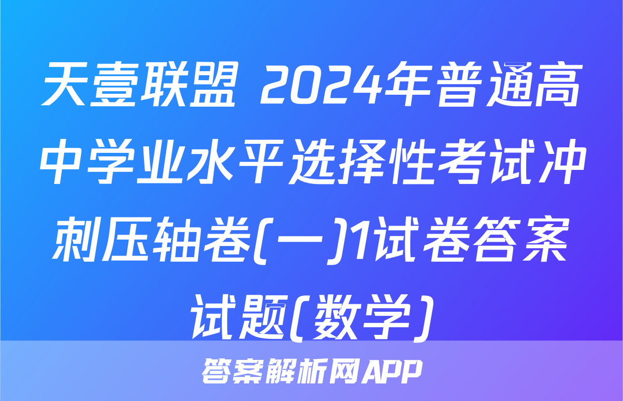 天壹联盟 2024年普通高中学业水平选择性考试冲刺压轴卷(一)1试卷答案试题(数学)