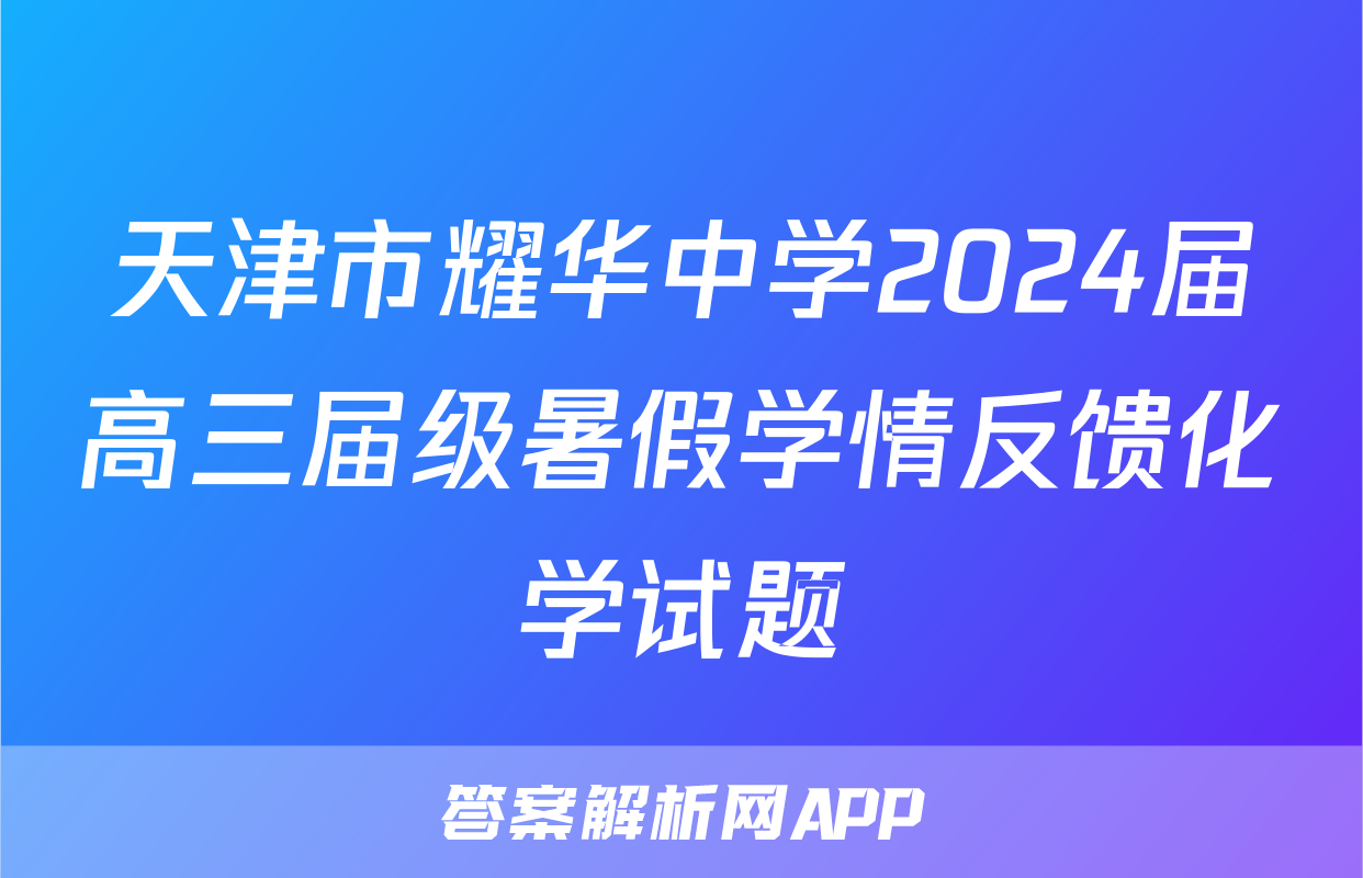 天津市耀华中学2024届高三届级暑假学情反馈化学试题